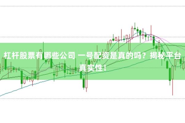 杠杆股票有哪些公司 一号配资是真的吗?揭秘平台真实性!