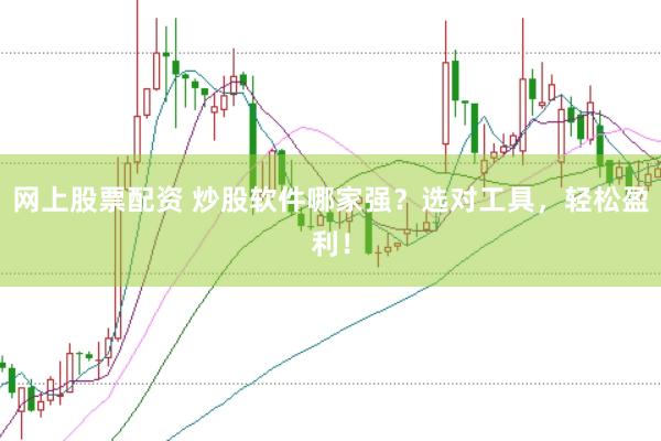 网上股票配资 炒股软件哪家强?选对工具,轻松盈利!