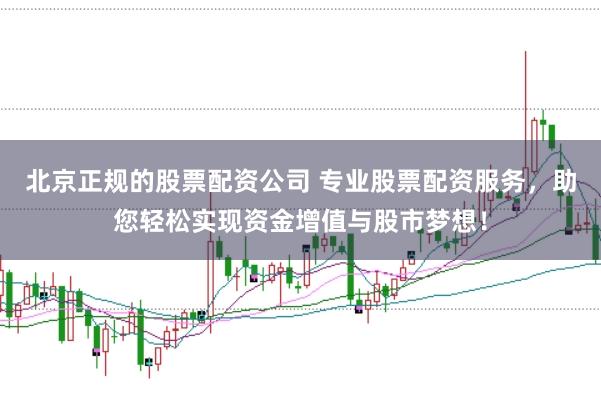 北京正规的股票配资公司 专业股票配资服务，助您轻松实现资金增值与股市梦想！