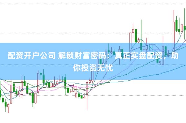 配资开户公司 解锁财富密码:真正实盘配资,助你投资无忧