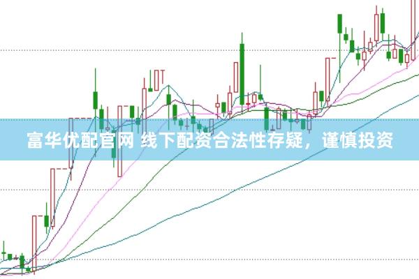富华优配官网 线下配资合法性存疑,谨慎投资
