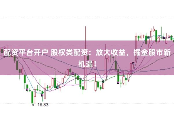 配资平台开户 股权类配资:放大收益,掘金股市新机遇!