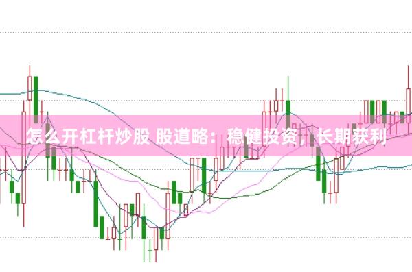 怎么开杠杆炒股 股道略:稳健投资,长期获利