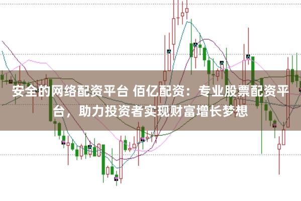 安全的网络配资平台 佰亿配资：专业股票配资平台，助力投资者实现财富增长梦想