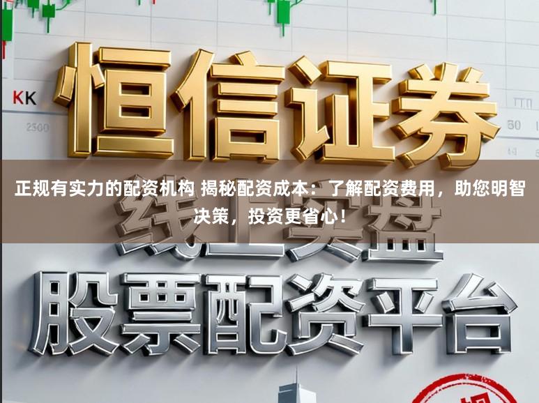 正规有实力的配资机构 揭秘配资成本：了解配资费用，助您明智决策，投资更省心！