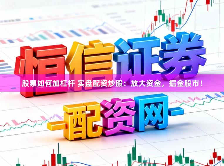 股票如何加杠杆 实盘配资炒股：放大资金，掘金股市！