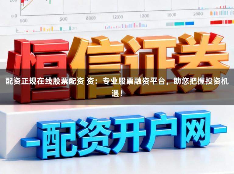 配资正规在线股票配资 资：专业股票融资平台，助您把握投资机遇！