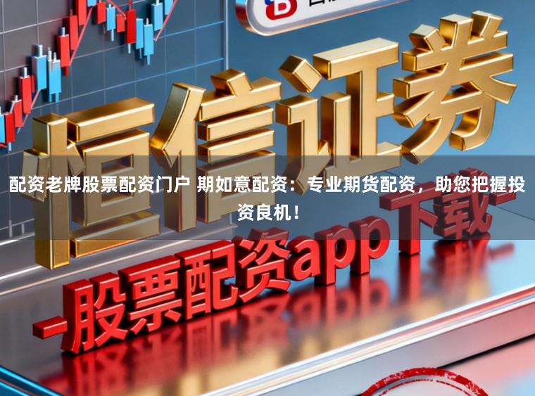 配资老牌股票配资门户 期如意配资：专业期货配资，助您把握投资良机！