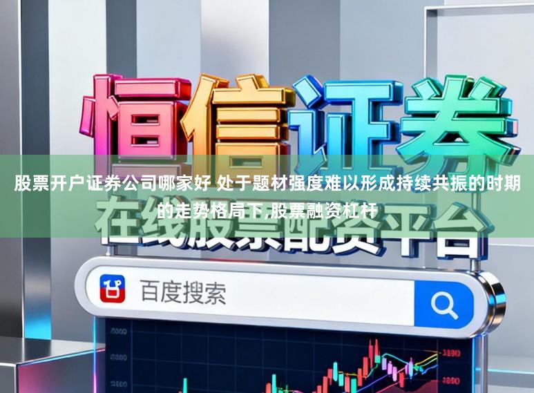 股票开户证券公司哪家好 处于题材强度难以形成持续共振的时期的走势格局下，股票融资杠杆