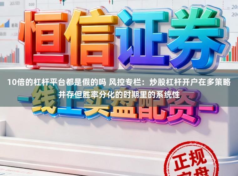 10倍的杠杆平台都是假的吗 风控专栏：炒股杠杆开户在多策略并存但胜率分化的时期里的系统性