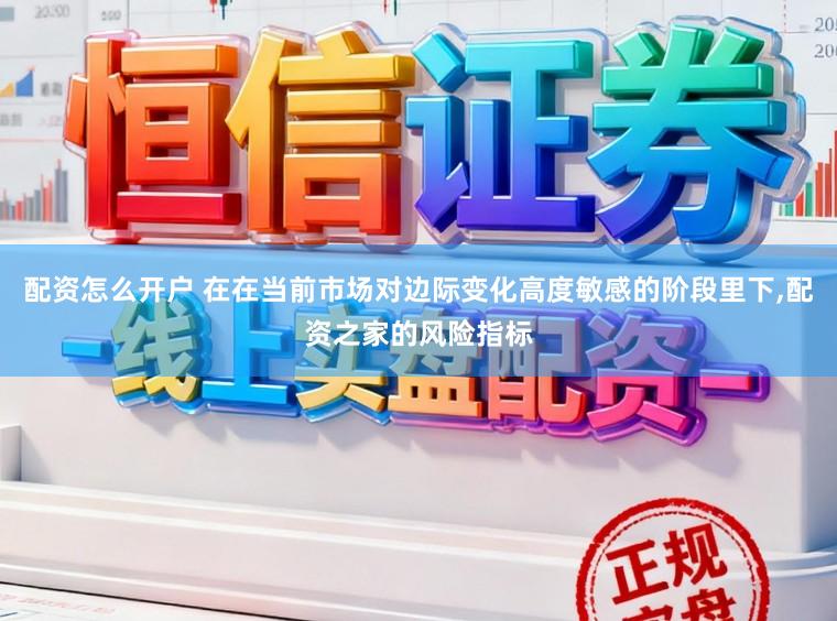 配资怎么开户 在在当前市场对边际变化高度敏感的阶段里下，配资之家的风险指标