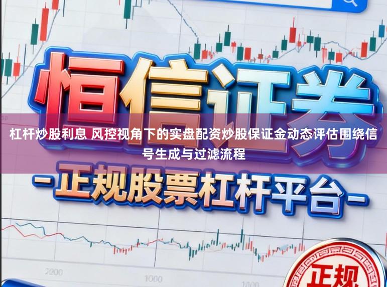 杠杆炒股利息 风控视角下的实盘配资炒股保证金动态评估围绕信号生成与过滤流程