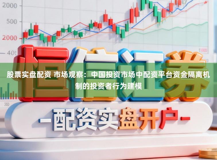 股票实盘配资 市场观察：中国投资市场中配资平台资金隔离机制的投资者行为建模