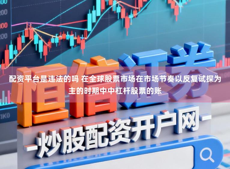 配资平台是违法的吗 在全球股票市场在市场节奏以反复试探为主的时期中中杠杆股票的账