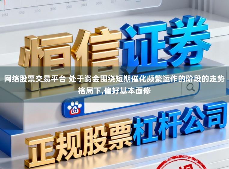 网络股票交易平台 处于资金围绕短期催化频繁运作的阶段的走势格局下，偏好基本面修