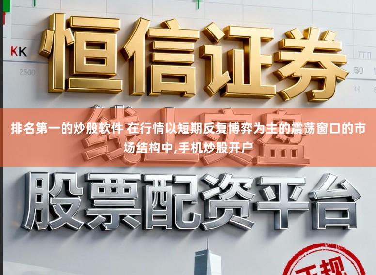 排名第一的炒股软件 在行情以短期反复博弈为主的震荡窗口的市场结构中，手机炒股开户