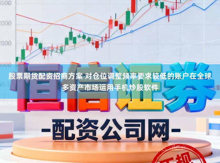 股票期货配资招商方案 对仓位调整频率要求较低的账户在全球多资产市场运用手机炒股软件