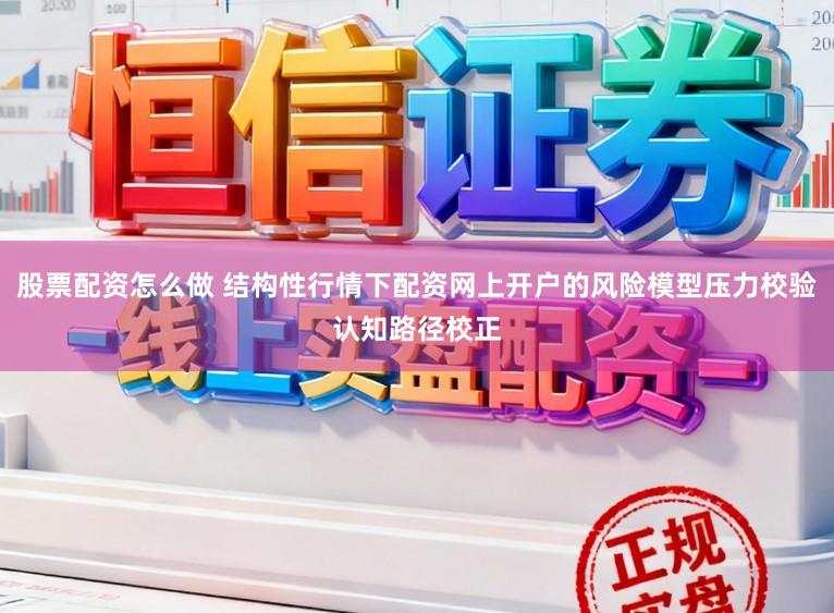 股票配资怎么做 结构性行情下配资网上开户的风险模型压力校验认知路径校正