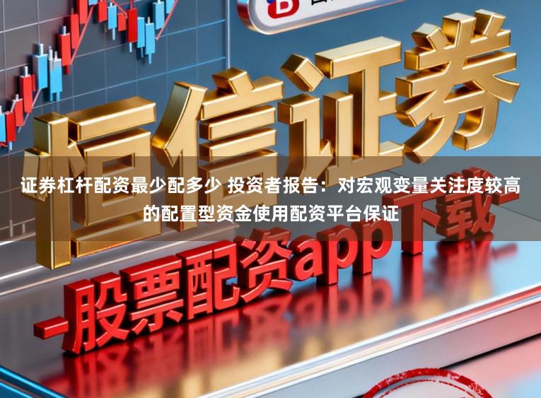 证券杠杆配资最少配多少 投资者报告：对宏观变量关注度较高的配置型资金使用配资平台保证