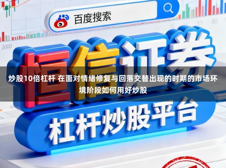 炒股10倍杠杆 在面对情绪修复与回落交替出现的时期的市场环境阶段如何用好炒股