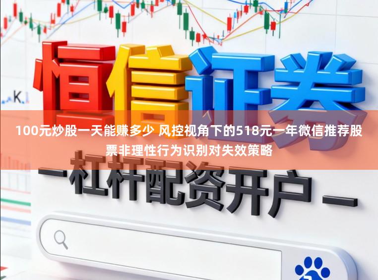 100元炒股一天能赚多少 风控视角下的518元一年微信推荐股票非理性行为识别对失效策略