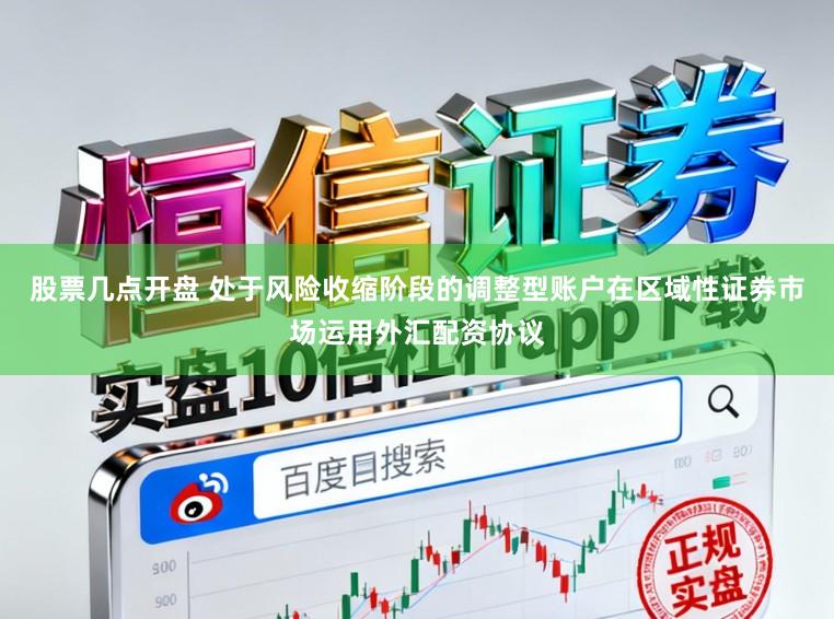 股票几点开盘 处于风险收缩阶段的调整型账户在区域性证券市场运用外汇配资协议