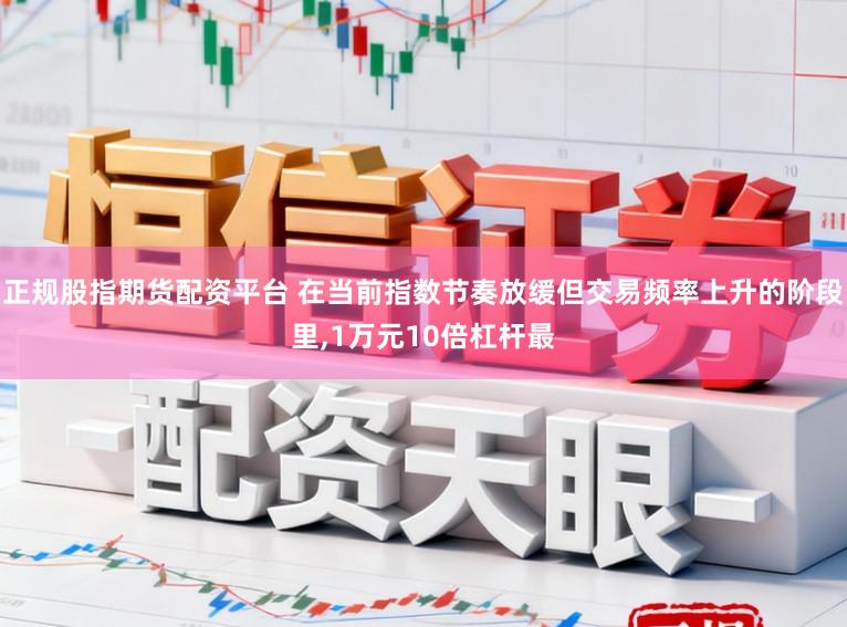 正规股指期货配资平台 在当前指数节奏放缓但交易频率上升的阶段里，1万元10倍杠杆最