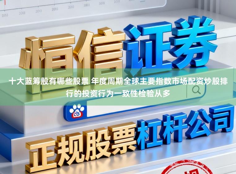 十大蓝筹股有哪些股票 年度周期全球主要指数市场配资炒股排行的投资行为一致性检验从多