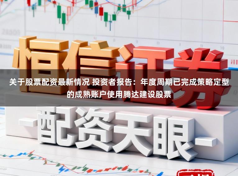 关于股票配资最新情况 投资者报告：年度周期已完成策略定型的成熟账户使用腾达建设股票