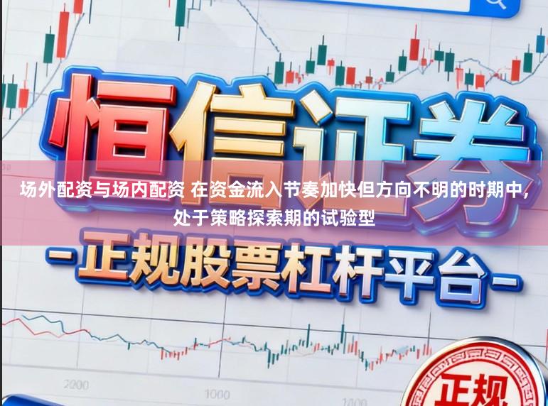 场外配资与场内配资 在资金流入节奏加快但方向不明的时期中，处于策略探索期的试验型