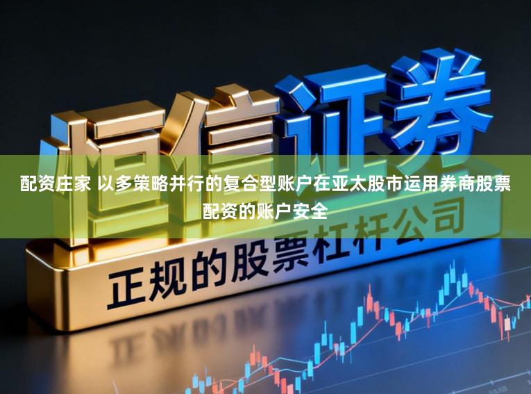配资庄家 以多策略并行的复合型账户在亚太股市运用券商股票配资的账户安全