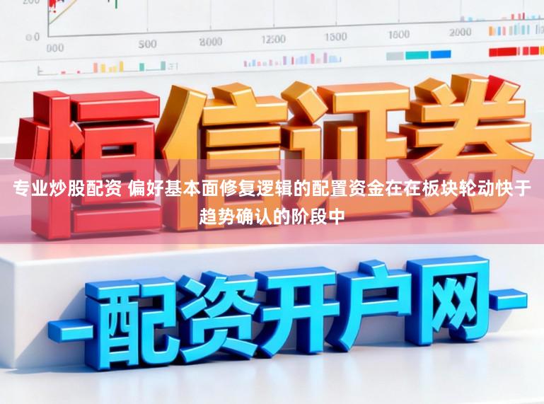 专业炒股配资 偏好基本面修复逻辑的配置资金在在板块轮动快于趋势确认的阶段中