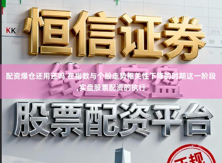 配资爆仓还用还吗 在指数与个股走势相关性下降的时期这一阶段，实盘股票配资的执行