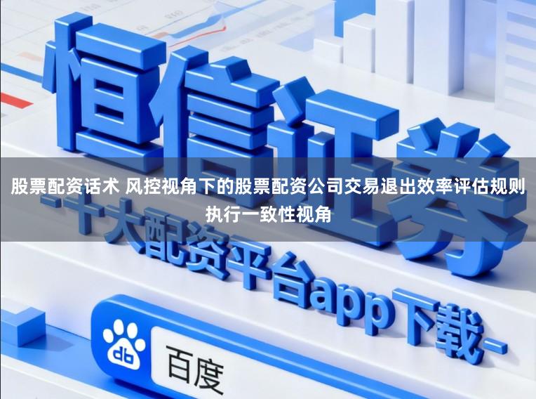 股票配资话术 风控视角下的股票配资公司交易退出效率评估规则执行一致性视角