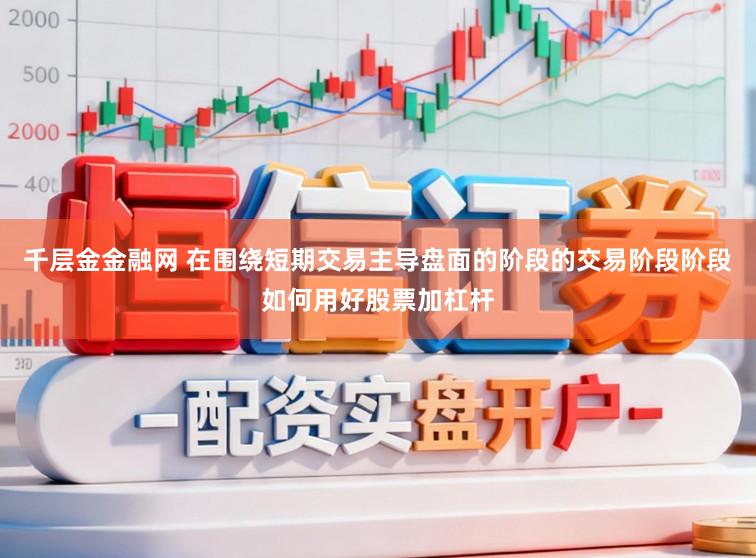 千层金金融网 在围绕短期交易主导盘面的阶段的交易阶段阶段如何用好股票加杠杆