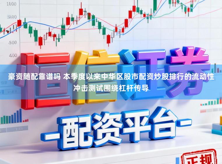 豪资随配靠谱吗 本季度以来中华区股市配资炒股排行的流动性冲击测试围绕杠杆传导
