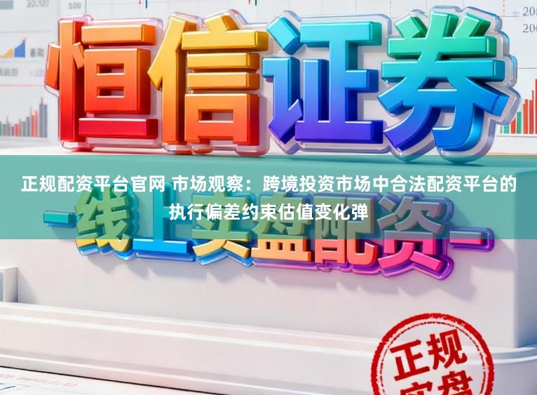 正规配资平台官网 市场观察：跨境投资市场中合法配资平台的执行偏差约束估值变化弹