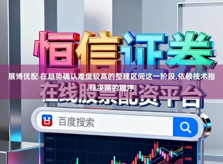 展博优配 在趋势确认难度较高的整理区间这一阶段,依赖技术指标决策的程序
