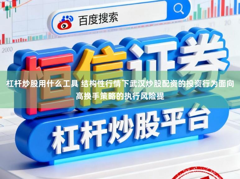 杠杆炒股用什么工具 结构性行情下武汉炒股配资的投资行为面向高换手策略的执行风险提