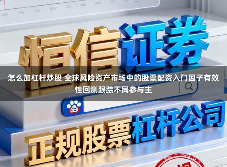 怎么加杠杆炒股 全球风险资产市场中的股票配资入门因子有效性回测跟踪不同参与主