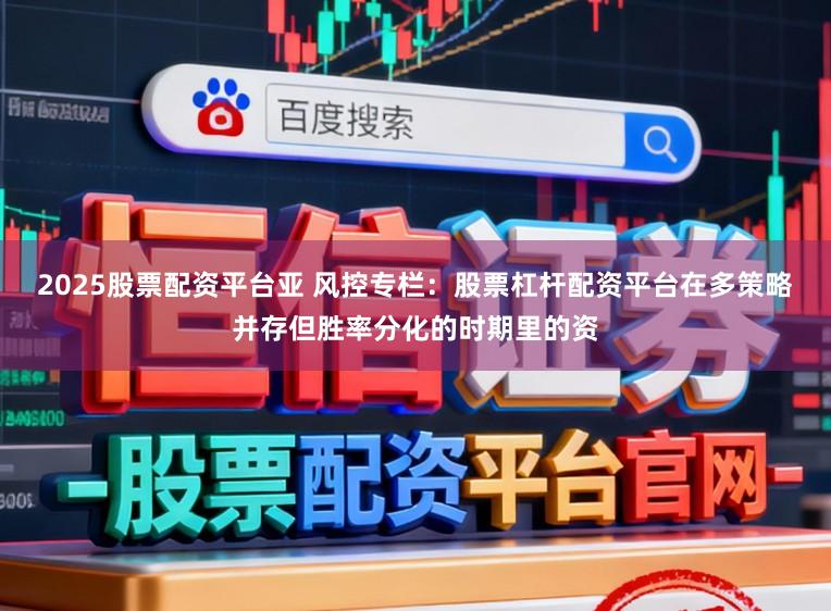 2025股票配资平台亚 风控专栏：股票杠杆配资平台在多策略并存但胜率分化的时期里的资