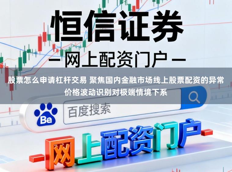 股票怎么申请杠杆交易 聚焦国内金融市场线上股票配资的异常价格波动识别对极端情境下系