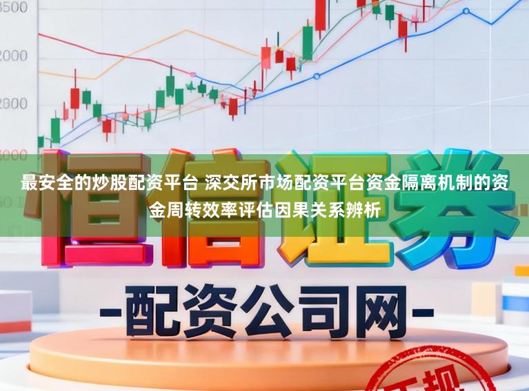 最安全的炒股配资平台 深交所市场配资平台资金隔离机制的资金周转效率评估因果关系辨析