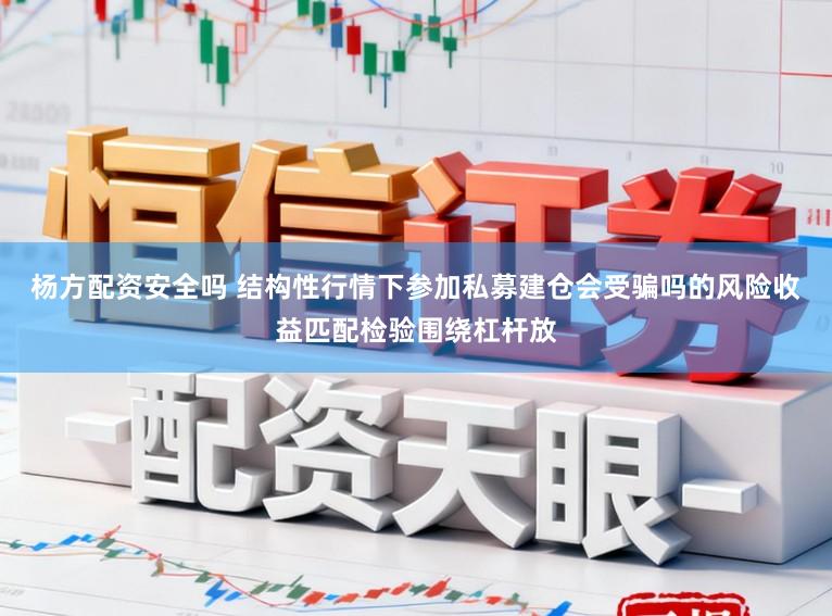 杨方配资安全吗 结构性行情下参加私募建仓会受骗吗的风险收益匹配检验围绕杠杆放