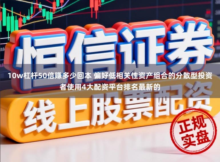 10w杠杆50倍赚多少回本 偏好低相关性资产组合的分散型投资者使用4大配资平台排名最新的