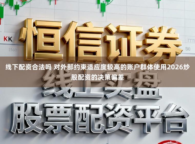 线下配资合法吗 对外部约束适应度较高的账户群体使用2026炒股配资的决策偏差