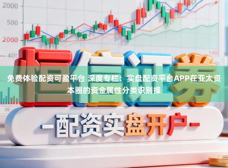 免费体验配资可盈平台 深度专栏：实盘配资平台APP在亚太资本圈的资金属性分类识别操