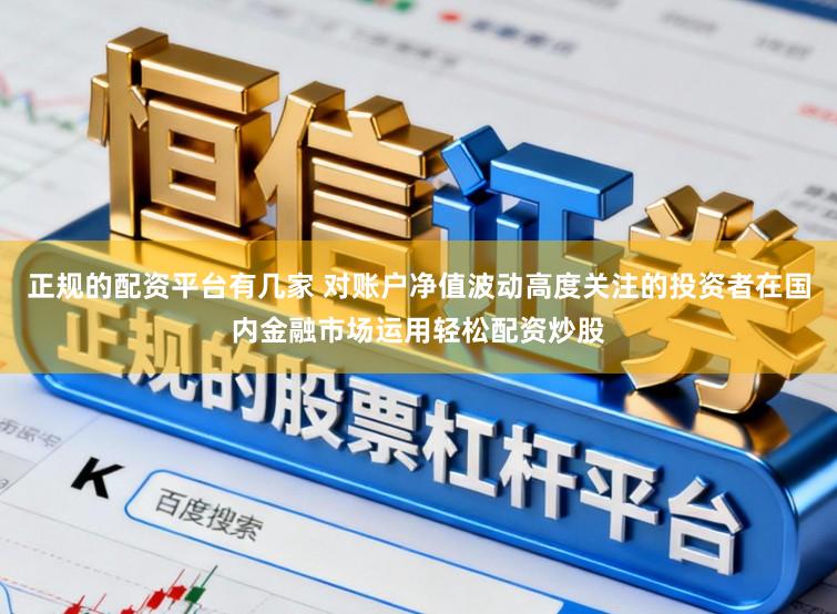 正规的配资平台有几家 对账户净值波动高度关注的投资者在国内金融市场运用轻松配资炒股