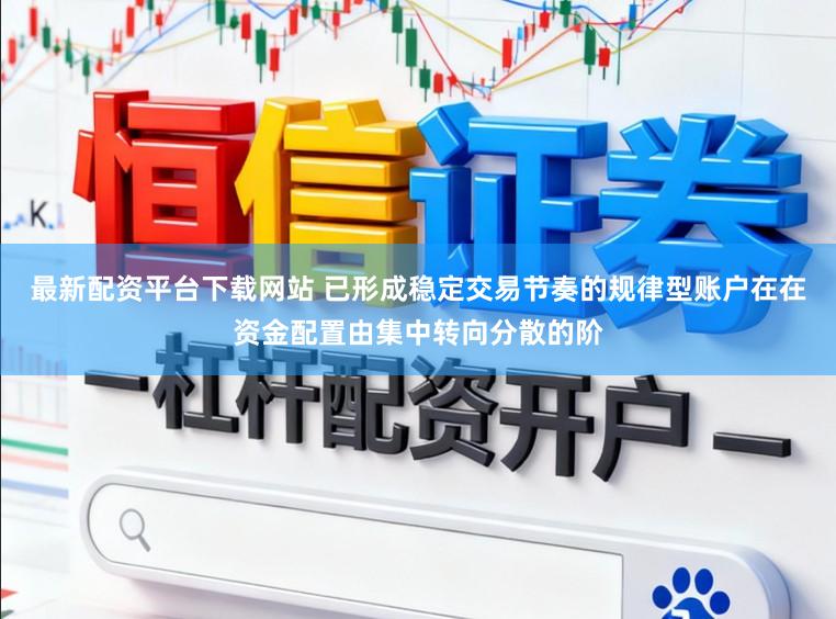 最新配资平台下载网站 已形成稳定交易节奏的规律型账户在在资金配置由集中转向分散的阶