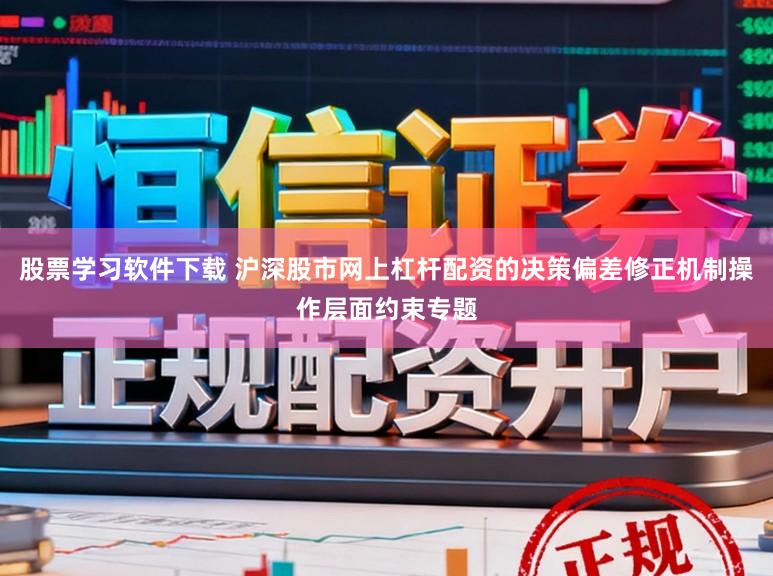 股票学习软件下载 沪深股市网上杠杆配资的决策偏差修正机制操作层面约束专题
